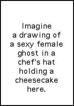 "Imagine a drawing of a sexy female ghost in a chef's hat holding a cheesecake here."